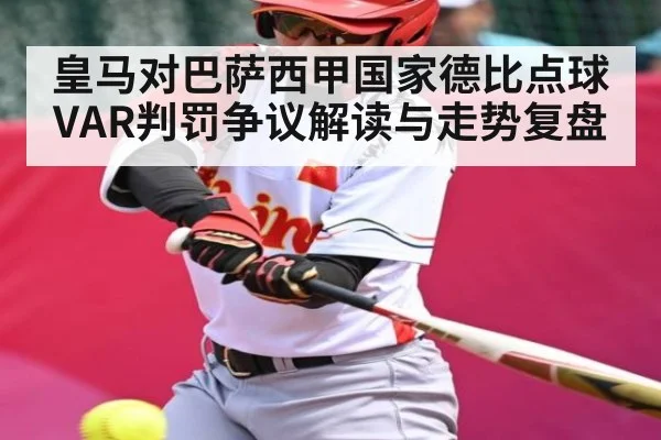皇马对巴萨西甲国家德比点球VAR判罚争议解读与走势复盘
